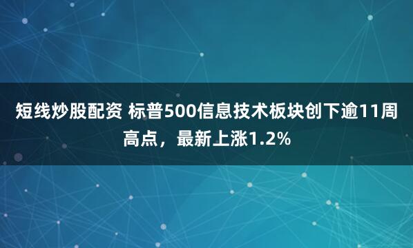 短线炒股配资 标普500信息技术板块创下逾11周高点，最新上涨1.2%
