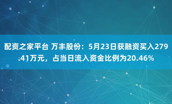 配资之家平台 万丰股份：5月23日获融资买入279.41万元，占当日流入资金比例为20.46%
