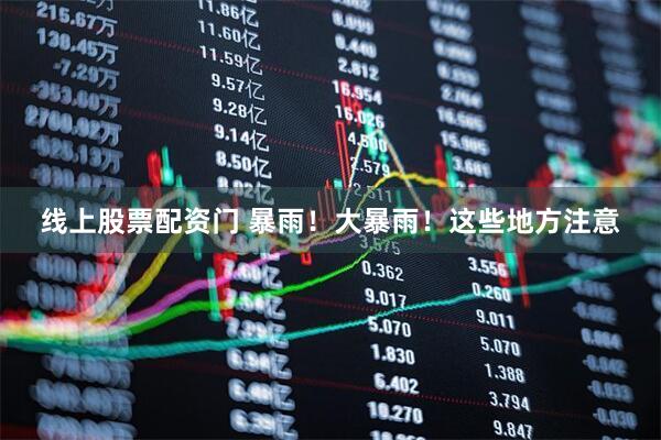 线上股票配资门 暴雨！大暴雨！这些地方注意