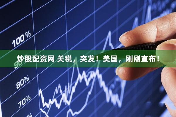 炒股配资网 关税，突发！美国，刚刚宣布！