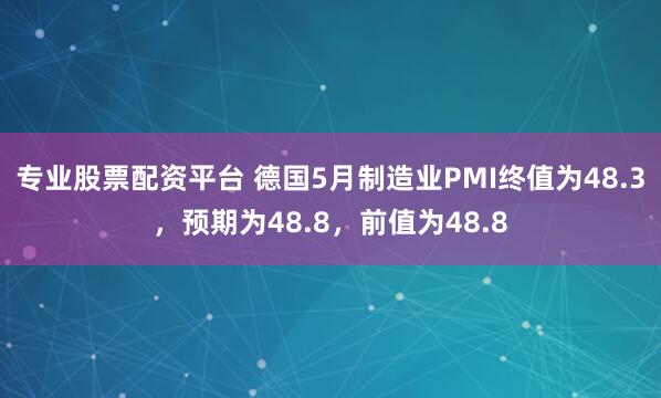 专业股票配资平台 德国5月制造业PMI终值为48.3，预期为48.8，前值为48.8