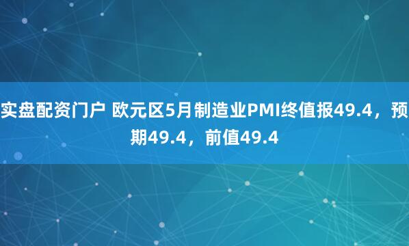 实盘配资门户 欧元区5月制造业PMI终值报49.4，预期49.4，前值49.4