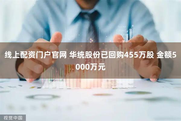 线上配资门户官网 华统股份已回购455万股 金额5000万元