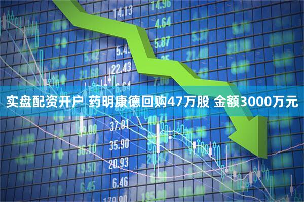 实盘配资开户 药明康德回购47万股 金额3000万元