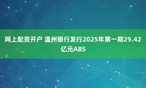网上配资开户 温州银行发行2025年第一期29.42亿元ABS